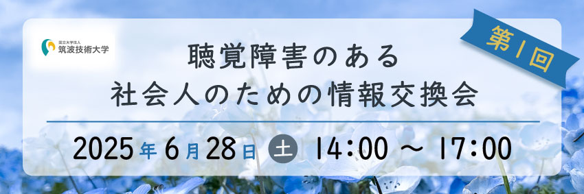 聴覚障害のある社会人のための情報交換会のバナー 筑波技術大学のロゴ 第1回 聴覚障害のある社会人のための情報交換会 2025年6月28日 土 14時～17時